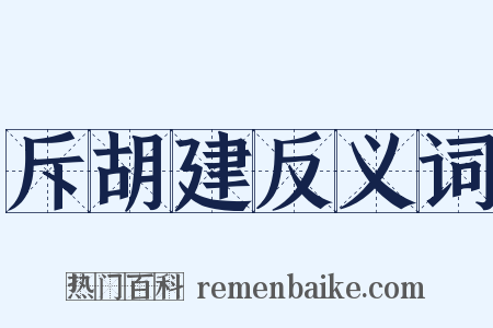 斥胡建反义词是什么意思的图片